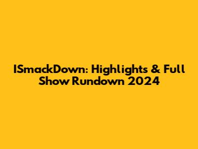 ISmackDown: Highlights & Full Show Rundown 2024