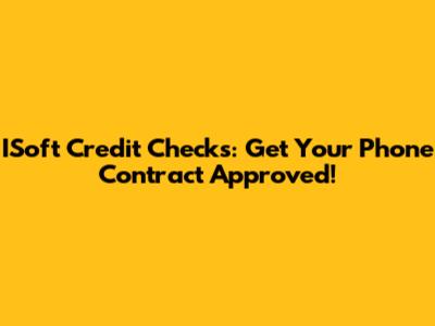 ISoft Credit Checks: Get Your Phone Contract Approved!