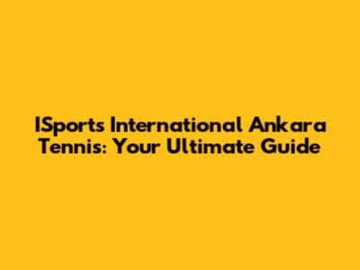 ISports International Ankara Tennis: Your Ultimate Guide