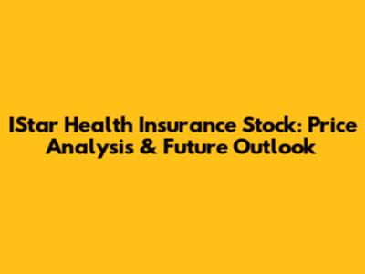 IStar Health Insurance Stock: Price Analysis & Future Outlook