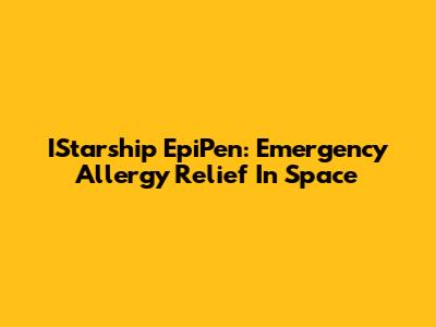 IStarship EpiPen: Emergency Allergy Relief In Space