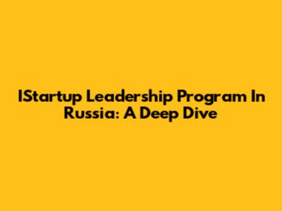 IStartup Leadership Program In Russia: A Deep Dive