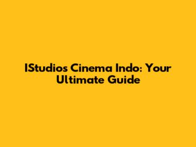 IStudios Cinema Indo: Your Ultimate Guide