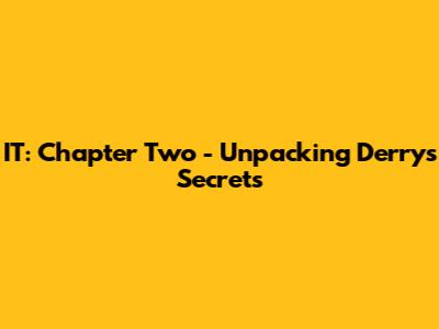 IT: Chapter Two - Unpacking Derry's Secrets