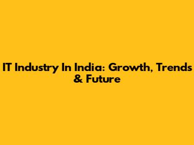 IT Industry In India: Growth, Trends & Future