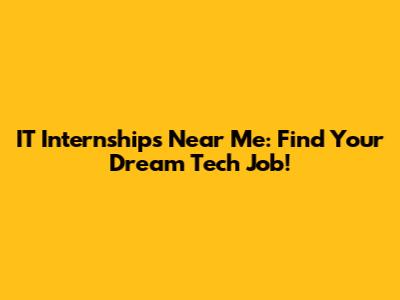 IT Internships Near Me: Find Your Dream Tech Job!