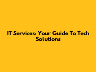 IT Services: Your Guide To Tech Solutions