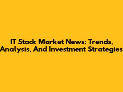 IT Stock Market News: Trends, Analysis, And Investment Strategies