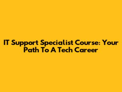 IT Support Specialist Course: Your Path To A Tech Career