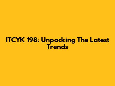 ITCYK 198: Unpacking The Latest Trends