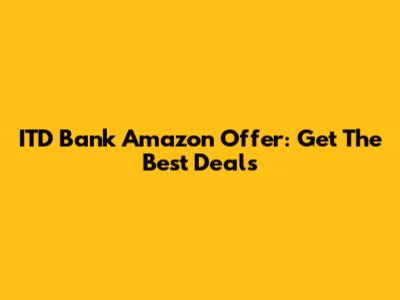 ITD Bank Amazon Offer: Get The Best Deals