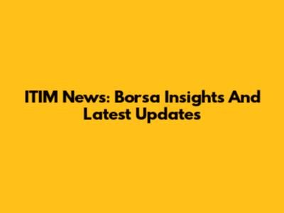 ITIM News: Borsa Insights And Latest Updates