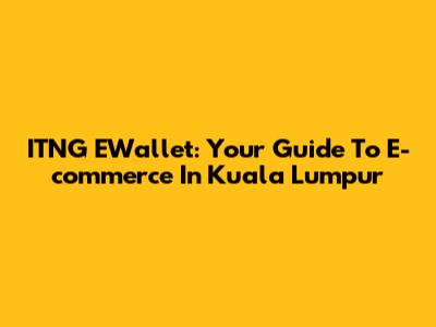 ITNG EWallet: Your Guide To E-commerce In Kuala Lumpur