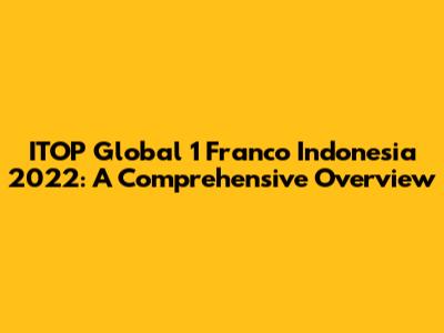 ITOP Global 1 Franco Indonesia 2022: A Comprehensive Overview