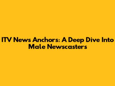 ITV News Anchors: A Deep Dive Into Male Newscasters