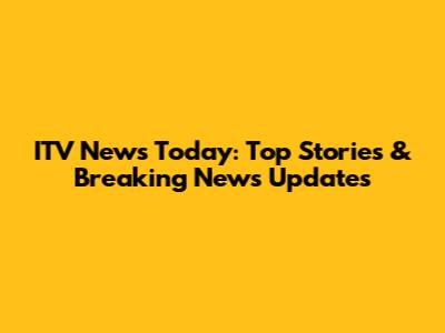 ITV News Today: Top Stories & Breaking News Updates
