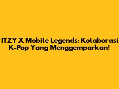 ITZY X Mobile Legends: Kolaborasi K-Pop Yang Menggemparkan!