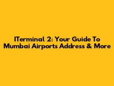 ITerminal 2: Your Guide To Mumbai Airport's Address & More