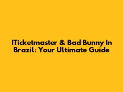 ITicketmaster & Bad Bunny In Brazil: Your Ultimate Guide