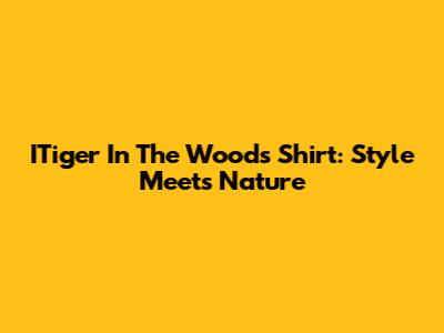 ITiger In The Woods Shirt: Style Meets Nature