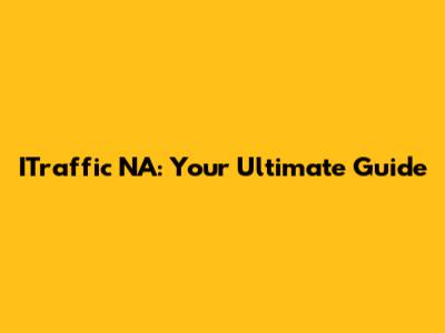 ITraffic NA: Your Ultimate Guide