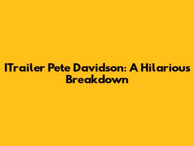 ITrailer Pete Davidson: A Hilarious Breakdown