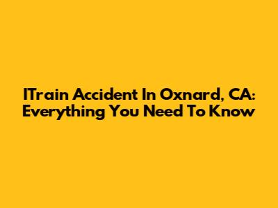 ITrain Accident In Oxnard, CA: Everything You Need To Know