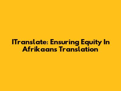 ITranslate: Ensuring Equity In Afrikaans Translation