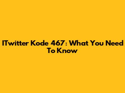 ITwitter Kode 467: What You Need To Know