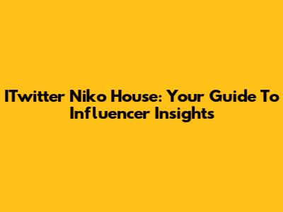 ITwitter Niko House: Your Guide To Influencer Insights