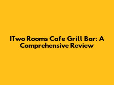 ITwo Rooms Cafe Grill Bar: A Comprehensive Review