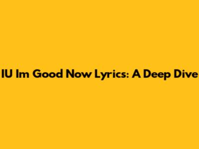 IU 'I'm Good Now' Lyrics: A Deep Dive