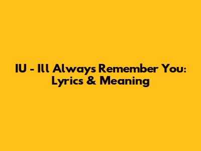 IU - I'll Always Remember You: Lyrics & Meaning