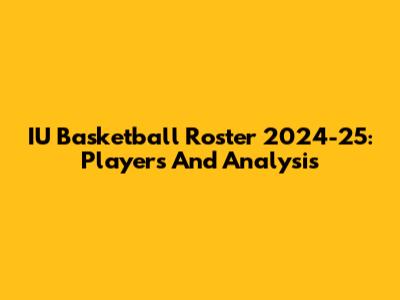IU Basketball Roster 2024-25: Players And Analysis