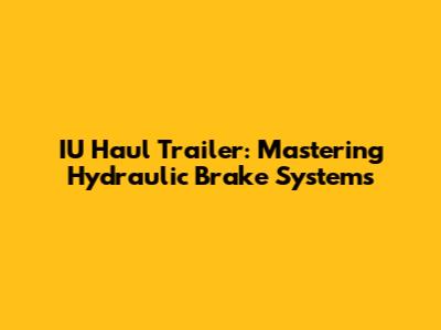 IU Haul Trailer: Mastering Hydraulic Brake Systems