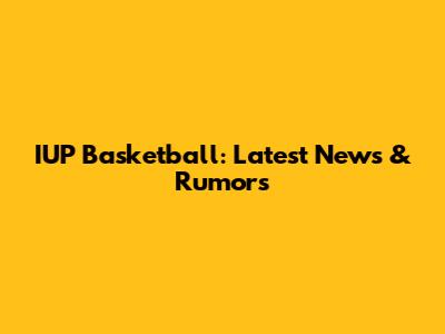 IUP Basketball: Latest News & Rumors