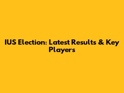 IUS Election: Latest Results & Key Players