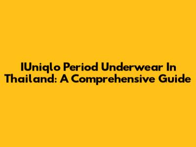 IUniqlo Period Underwear In Thailand: A Comprehensive Guide