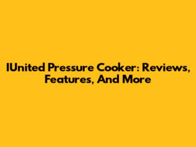 IUnited Pressure Cooker: Reviews, Features, And More