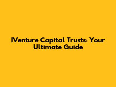 IVenture Capital Trusts: Your Ultimate Guide