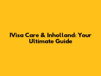 IVisa Care & Inholland: Your Ultimate Guide