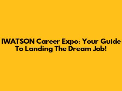 IWATSON Career Expo: Your Guide To Landing The Dream Job!