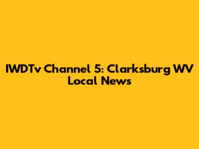 IWDTv Channel 5: Clarksburg WV Local News