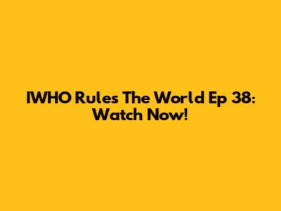 IWHO Rules The World Ep 38: Watch Now!