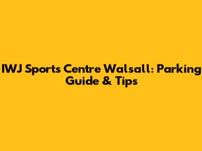 IWJ Sports Centre Walsall: Parking Guide & Tips