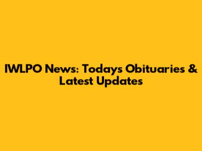 IWLPO News: Today's Obituaries & Latest Updates