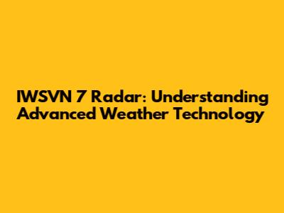 IWSVN 7 Radar: Understanding Advanced Weather Technology