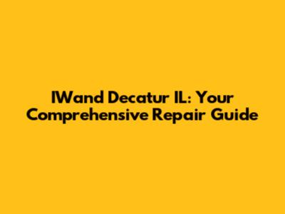 IWand Decatur IL: Your Comprehensive Repair Guide