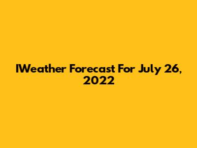 IWeather Forecast For July 26, 2022