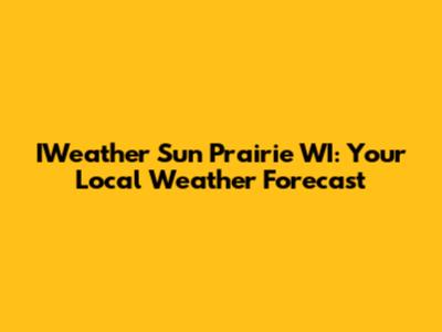 IWeather Sun Prairie WI: Your Local Weather Forecast